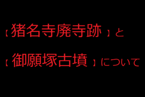 【 猪名寺廃寺跡 】と【 御願塚古墳 】について